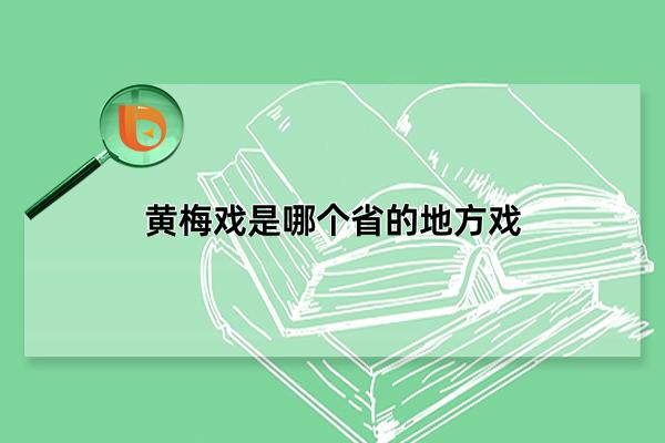 黄梅戏是哪个省的地方戏，起源于湖北省(后在安徽省发展壮大)(黄梅戏是哪个省的非物质文化遗产)