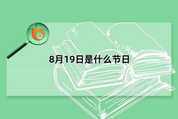 8月19日是什么节日，8月19日有什么特殊含义(事件介绍)(8月19日是什么节日医师节)